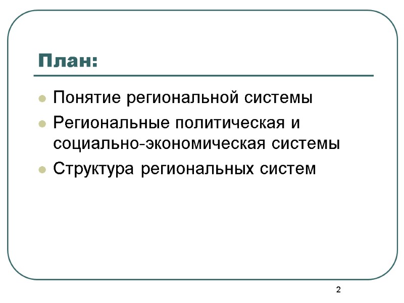 2 План: Понятие региональной системы Региональные политическая и социально-экономическая системы Структура региональных систем